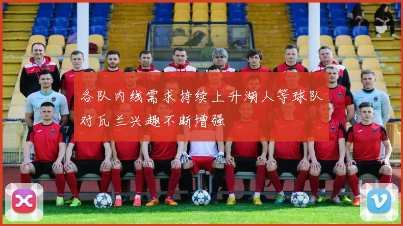 各队内线需求持续上升湖人等球队对瓦兰兴趣不断增强