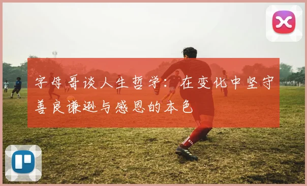 字母哥谈人生哲学：在变化中坚守善良谦逊与感恩的本色