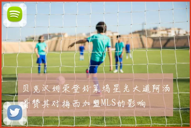 贝克汉姆荣登好莱坞星光大道阿汤哥赞其对梅西加盟MLS的影响