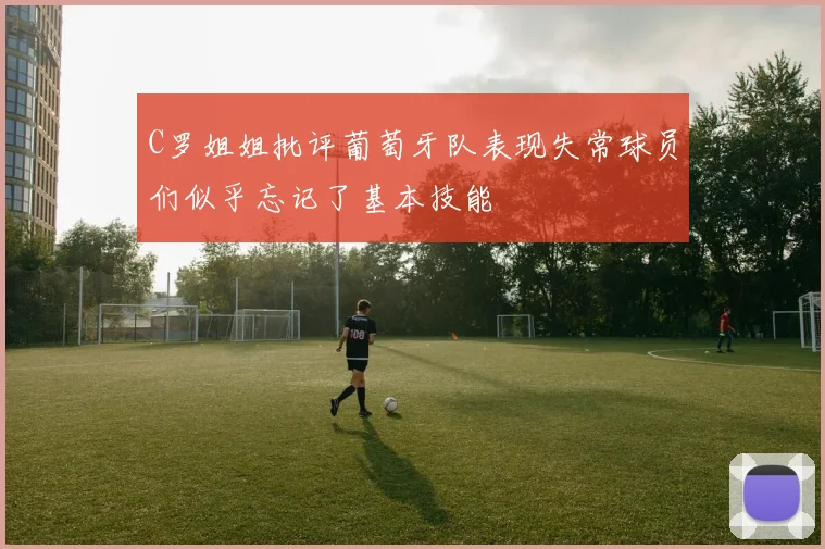 C罗姐姐批评葡萄牙队表现失常球员们似乎忘记了基本技能