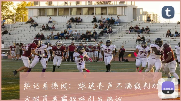 热记看热闹：球迷齐声不满裁判对方球员恶霸称呼引发热议