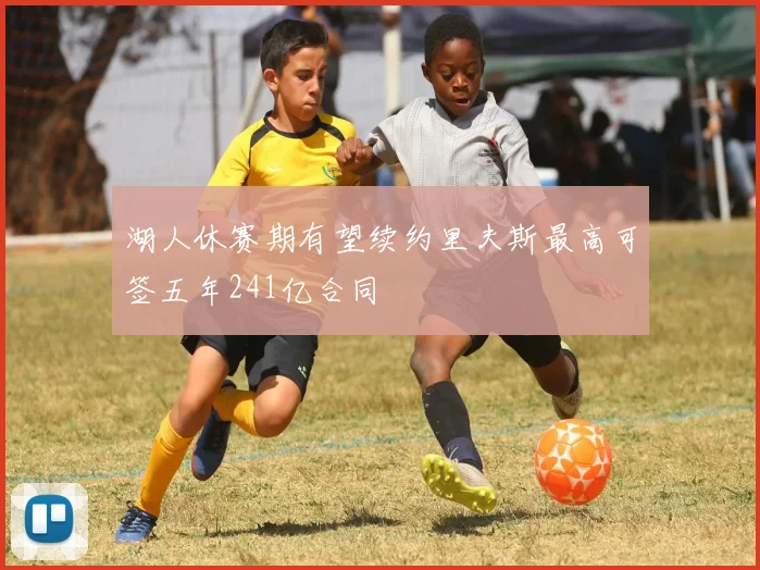 湖人休赛期有望续约里夫斯最高可签五年241亿合同