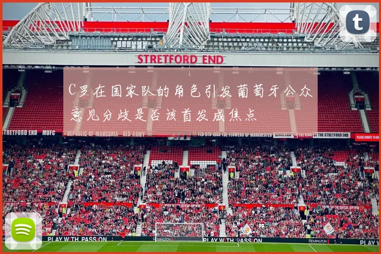 C罗在国家队的角色引发葡萄牙公众意见分歧是否该首发成焦点